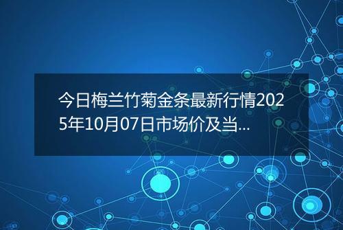 今日梅兰竹菊金条最新行情2025年10月07日市场价及当前价格多少一克