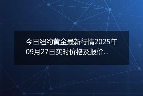 今日纽约黄金最新行情2025年09月27日实时价格及报价多少美元一盎司
