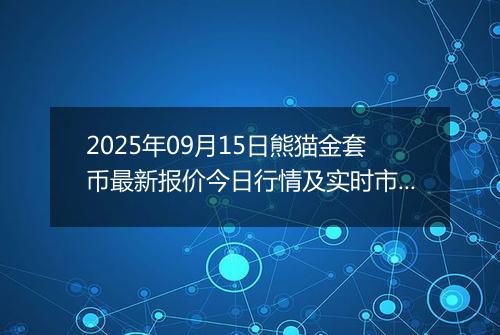 2025年09月15日熊猫金套币最新报价今日行情及实时市场价多少元一个