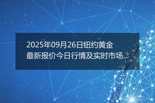 2025年09月26日纽约黄金最新报价今日行情及实时市场价多少美元一盎司