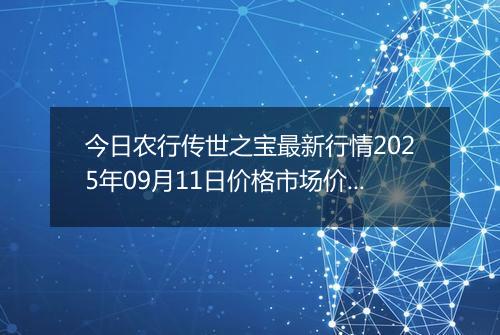 今日农行传世之宝最新行情2025年09月11日价格市场价及报价多少元一克