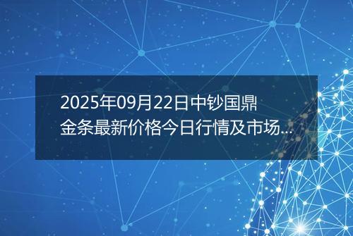 2025年09月22日中钞国鼎金条最新价格今日行情及市场报价多少元一克