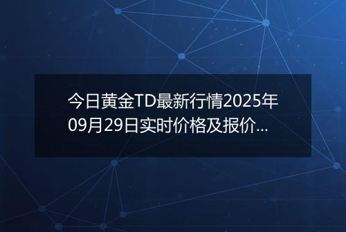 今日黄金TD最新行情2025年09月29日实时价格及报价多少钱一克