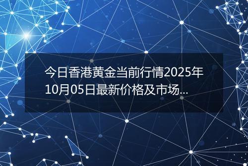 今日香港黄金当前行情2025年10月05日最新价格及市场价多少港元一港两