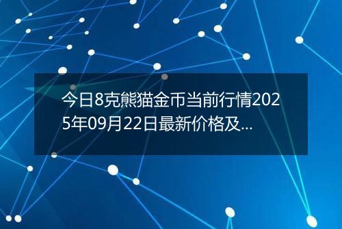 今日8克熊猫金币当前行情2025年09月22日最新价格及市场价多少元一个