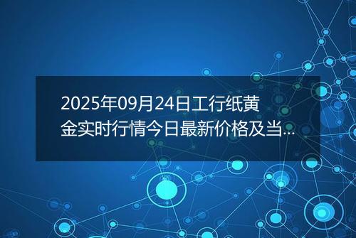2025年09月24日工行纸黄金实时行情今日最新价格及当前报价多少元一克