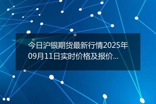 今日沪银期货最新行情2025年09月11日实时价格及报价多少一克