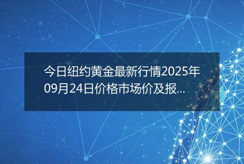 今日纽约黄金最新行情2025年09月24日价格市场价及报价多少美元一盎司