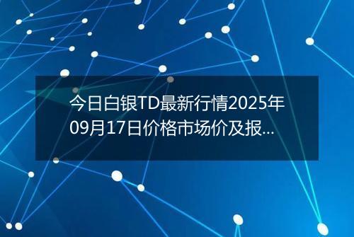 今日白银TD最新行情2025年09月17日价格市场价及报价多少一克