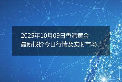 2025年10月09日香港黄金最新报价今日行情及实时市场价多少港元一港两