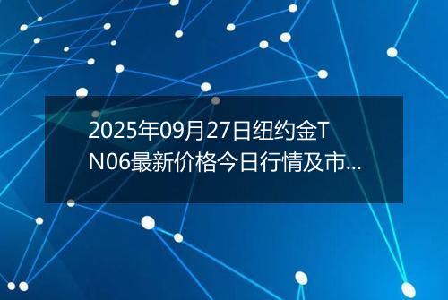 2025年09月27日纽约金TN06最新价格今日行情及市场报价多少元一克