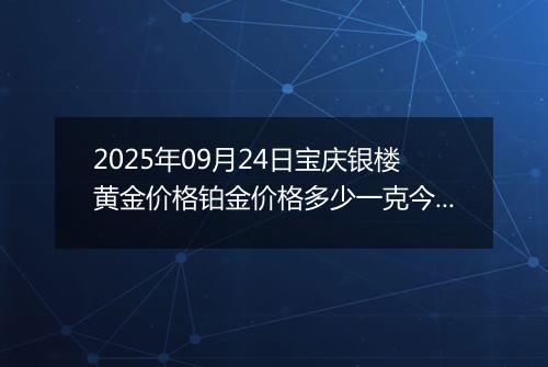 2025年09月24日宝庆银楼黄金价格铂金价格多少一克今日最新行情及涨跌幅