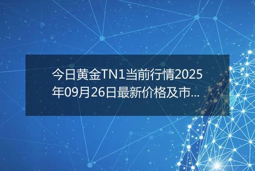 今日黄金TN1当前行情2025年09月26日最新价格及市场价多少元一克