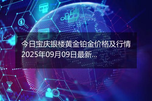 今日宝庆银楼黄金铂金价格及行情2025年09月09日最新涨跌幅多少元一克