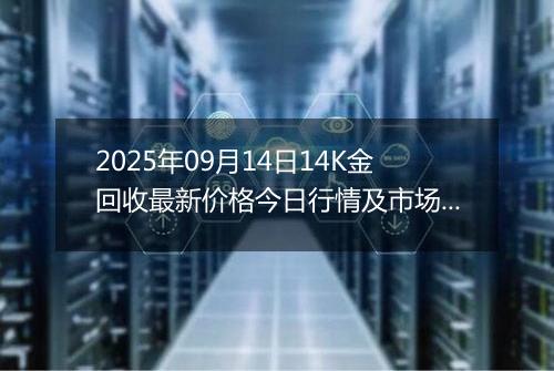 2025年09月14日14K金回收最新价格今日行情及市场报价多少元一克