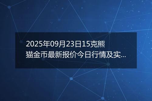 2025年09月23日15克熊猫金币最新报价今日行情及实时市场价多少元一个