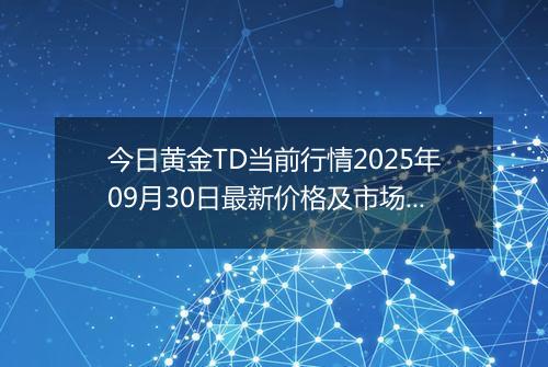 今日黄金TD当前行情2025年09月30日最新价格及市场价多少一克