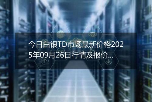 今日白银TD市场最新价格2025年09月26日行情及报价多少钱一克