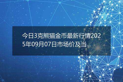 今日3克熊猫金币最新行情2025年09月07日市场价及当前价格多少元一个
