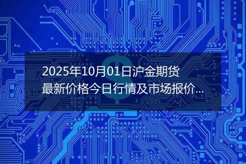 2025年10月01日沪金期货最新价格今日行情及市场报价多少钱一克