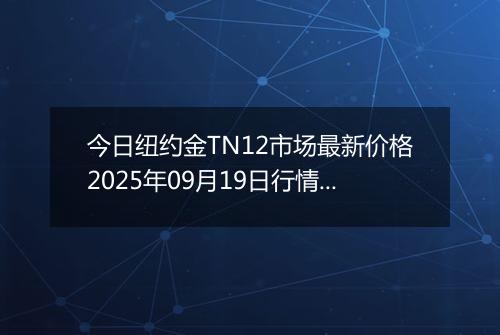 今日纽约金TN12市场最新价格2025年09月19日行情及报价多少一克