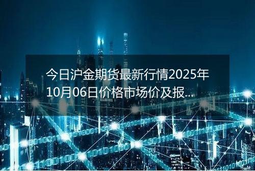 今日沪金期货最新行情2025年10月06日价格市场价及报价多少钱一克