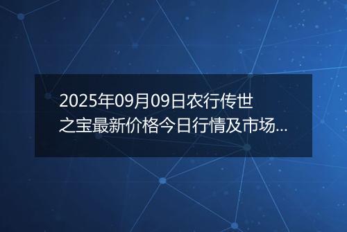 2025年09月09日农行传世之宝最新价格今日行情及市场报价多少钱一克