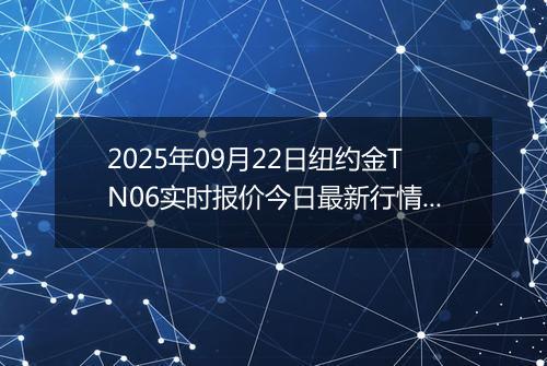 2025年09月22日纽约金TN06实时报价今日最新行情及价格多少元一克