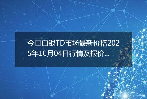 今日白银TD市场最新价格2025年10月04日行情及报价多少一克