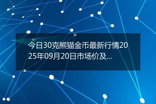 今日30克熊猫金币最新行情2025年09月20日市场价及当前价格多少元一个