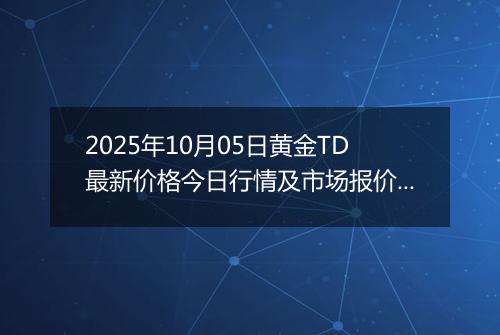2025年10月05日黄金TD最新价格今日行情及市场报价多少元一克