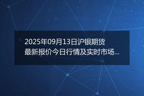 2025年09月13日沪银期货最新报价今日行情及实时市场价多少元一克