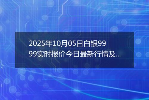 2025年10月05日白银9999实时报价今日最新行情及价格多少一克