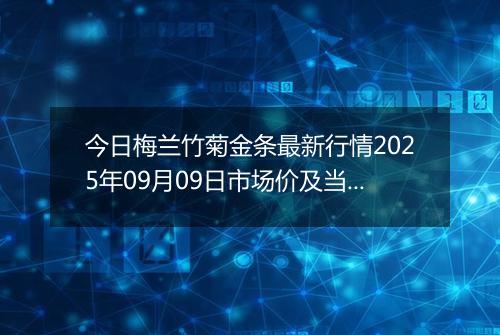 今日梅兰竹菊金条最新行情2025年09月09日市场价及当前价格多少一克