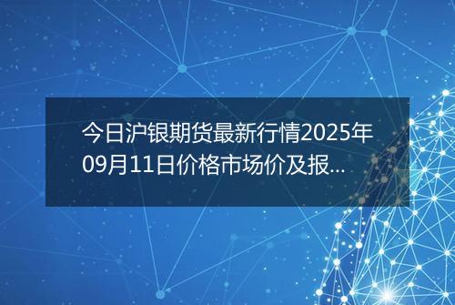 今日沪银期货最新行情2025年09月11日价格市场价及报价多少一克