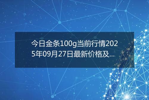 今日金条100g当前行情2025年09月27日最新价格及市场价多少一克