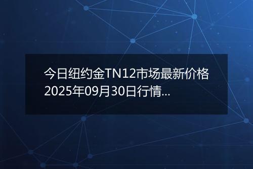 今日纽约金TN12市场最新价格2025年09月30日行情及报价多少一克