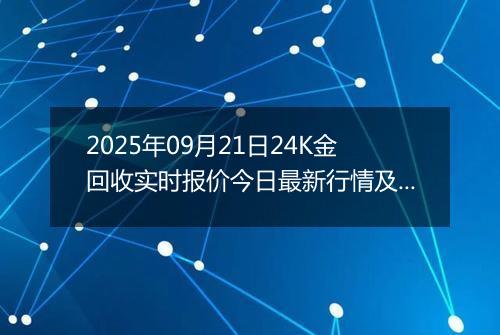 2025年09月21日24K金回收实时报价今日最新行情及价格多少元一克