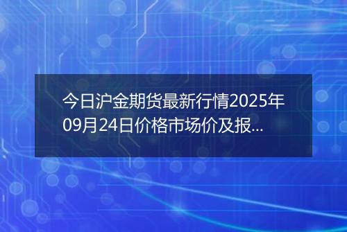 今日沪金期货最新行情2025年09月24日价格市场价及报价多少一克