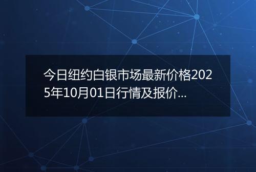 今日纽约白银市场最新价格2025年10月01日行情及报价多少美元一盎司