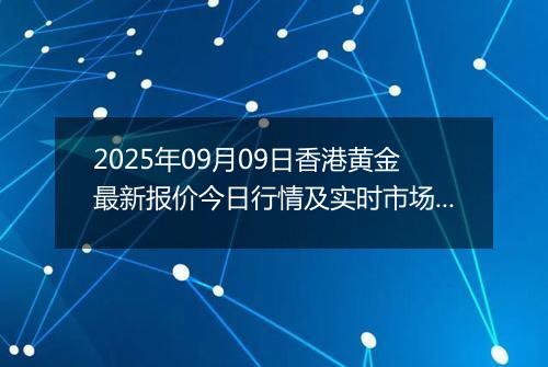 2025年09月09日香港黄金最新报价今日行情及实时市场价多少港元一港两