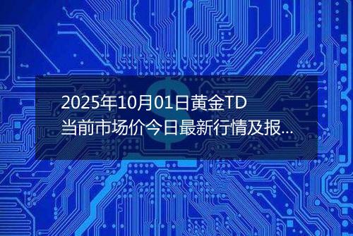 2025年10月01日黄金TD当前市场价今日最新行情及报价多少钱一克
