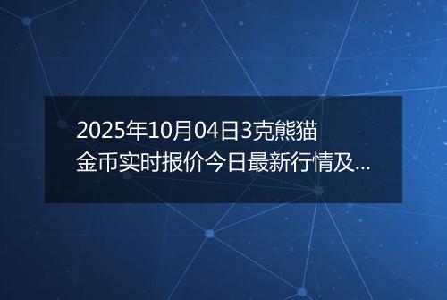 2025年10月04日3克熊猫金币实时报价今日最新行情及价格多少元一个