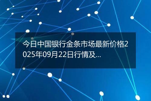 今日中国银行金条市场最新价格2025年09月22日行情及报价多少钱一克