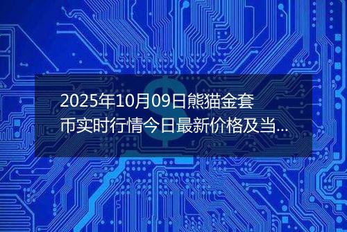 2025年10月09日熊猫金套币实时行情今日最新价格及当前报价多少元一个