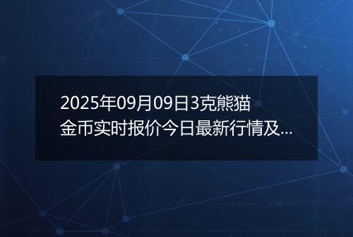 2025年09月09日3克熊猫金币实时报价今日最新行情及价格多少元一个