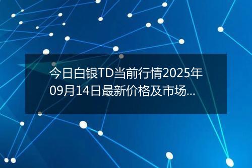 今日白银TD当前行情2025年09月14日最新价格及市场价多少元一克