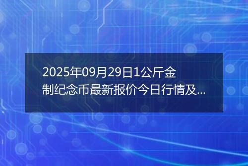 2025年09月29日1公斤金制纪念币最新报价今日行情及实时市场价多少元一个