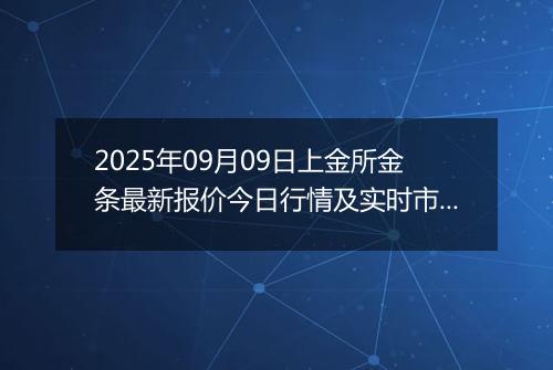 2025年09月09日上金所金条最新报价今日行情及实时市场价多少元一克