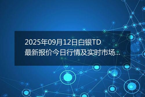 2025年09月12日白银TD最新报价今日行情及实时市场价多少元一克